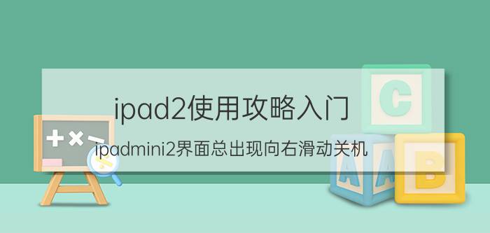 ipad2使用攻略入门 ipadmini2界面总出现向右滑动关机？